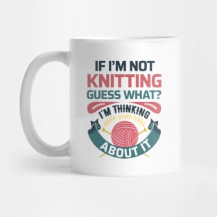 If I'm not knitting, guess what? I'm Thinking about it- Funny Knitting Quotes Mug